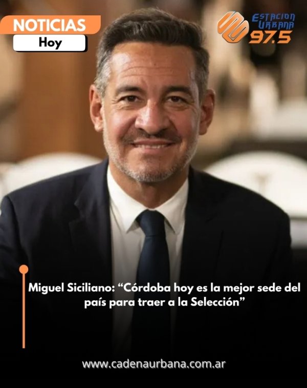 Miguel Siciliano: C&oacute;rdoba hoy es la mejor sede del pa&iacute;s para traer a la Selecci&oacute;n