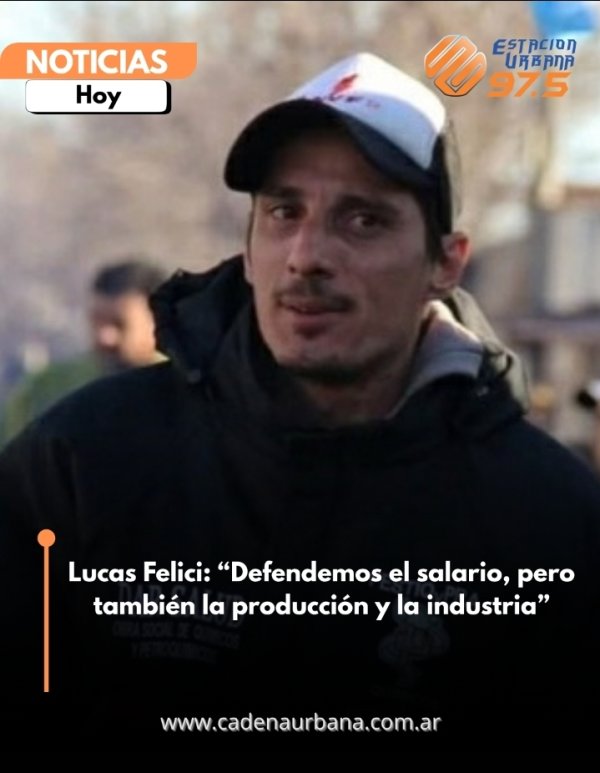Lucas Felici: Defendemos el salario, pero tambi&eacute;n la producci&oacute;n y la industria