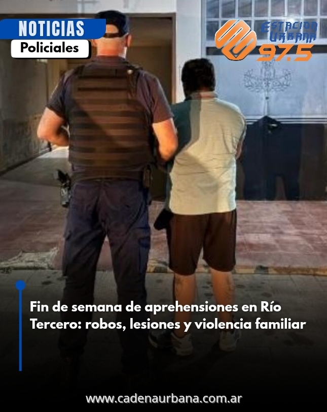 Fin de semana de aprehensiones en Río Tercero: robos, lesiones y violencia familiar