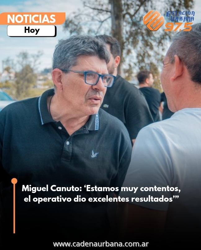 Miguel Canuto: Estamos muy contentos, el operativo dio excelentes resultados